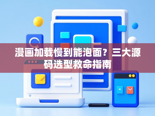 漫画加载慢到能泡面？三大源码选型救命指南
