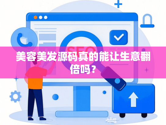 美容美发源码真的能让生意翻倍吗？
