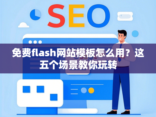 免费flash网站模板怎么用？这五个场景教你玩转