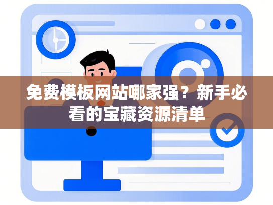 免费模板网站哪家强？新手必看的宝藏资源清单